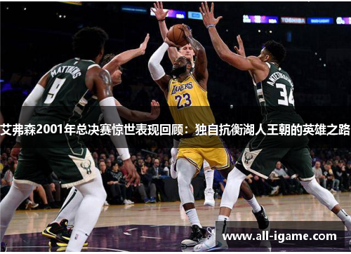 艾弗森2001年总决赛惊世表现回顾：独自抗衡湖人王朝的英雄之路