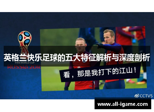 英格兰快乐足球的五大特征解析与深度剖析