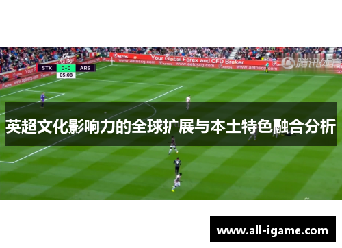 英超文化影响力的全球扩展与本土特色融合分析 英超文化影响力的全球扩展与本土特色融合分析