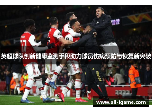 英超球队创新健康监测手段助力球员伤病预防与恢复新突破