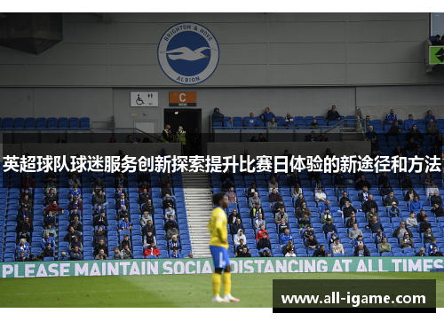 英超球队球迷服务创新探索提升比赛日体验的新途径和方法