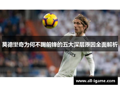 莫德里奇为何不踢前锋的五大深层原因全面解析