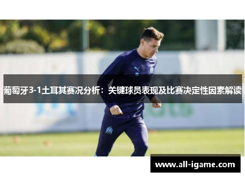 葡萄牙3-1土耳其赛况分析：关键球员表现及比赛决定性因素解读