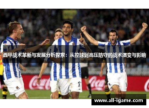 西甲战术革新与发展分析探索：从控球到高压防守的战术演变与影响
