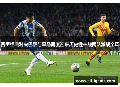 西甲经典对决巴萨与皇马再度迎来历史性一战两队激战全场