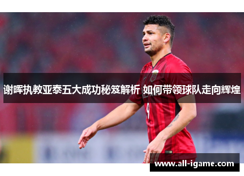 谢晖执教亚泰五大成功秘笈解析 如何带领球队走向辉煌