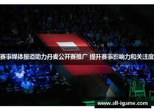 赛事媒体报道助力丹麦公开赛推广 提升赛事影响力和关注度