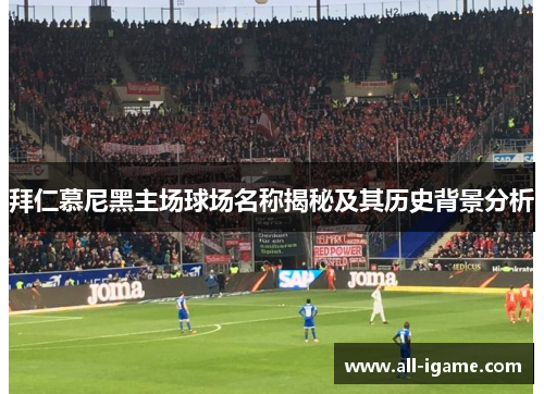 拜仁慕尼黑主场球场名称揭秘及其历史背景分析