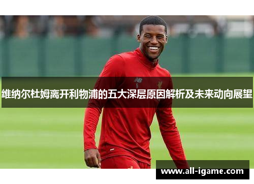维纳尔杜姆离开利物浦的五大深层原因解析及未来动向展望