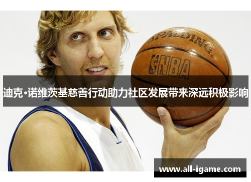 迪克·诺维茨基慈善行动助力社区发展带来深远积极影响 迪克·诺维茨基慈善行动助力社区发展带来深远积极影响