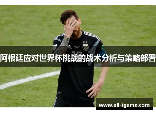 阿根廷应对世界杯挑战的战术分析与策略部署