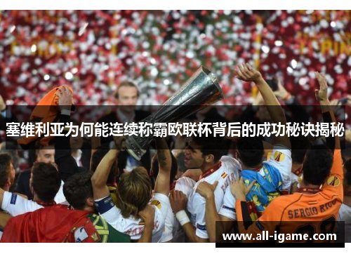 塞维利亚为何能连续称霸欧联杯背后的成功秘诀揭秘 塞维利亚为何能连续称霸欧联杯背后的成功秘诀揭秘