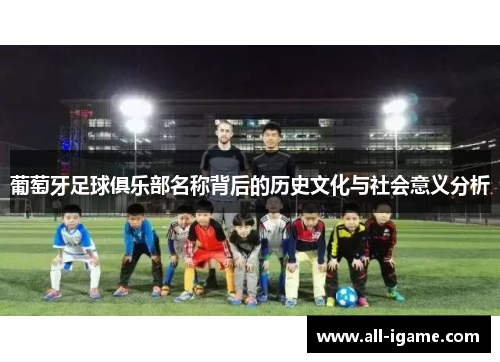 葡萄牙足球俱乐部名称背后的历史文化与社会意义分析 葡萄牙足球俱乐部名称背后的历史文化与社会意义分析