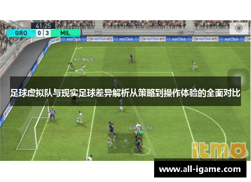 足球虚拟队与现实足球差异解析从策略到操作体验的全面对比 足球虚拟队与现实足球差异解析从策略到操作体验的全面对比