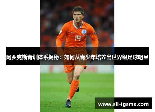 阿贾克斯青训体系揭秘：如何从青少年培养出世界级足球明星