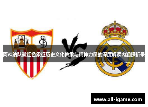 阿森纳队徽红色象征历史文化传承与精神力量的深度解读内涵探析录
