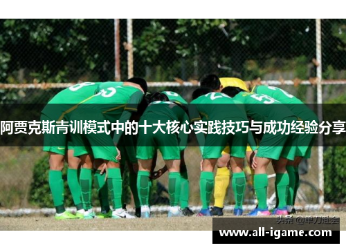阿贾克斯青训模式中的十大核心实践技巧与成功经验分享 阿贾克斯青训模式中的十大核心实践技巧与成功经验分享