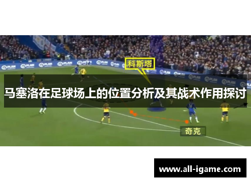 马塞洛在足球场上的位置分析及其战术作用探讨 马塞洛在足球场上的位置分析及其战术作用探讨