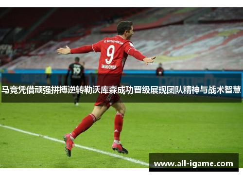 马竞凭借顽强拼搏逆转勒沃库森成功晋级展现团队精神与战术智慧 马竞凭借顽强拼搏逆转勒沃库森成功晋级展现团队精神与战术智慧