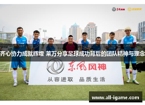 齐心协力成就辉煌 莱万分享足球成功背后的团队精神与理念