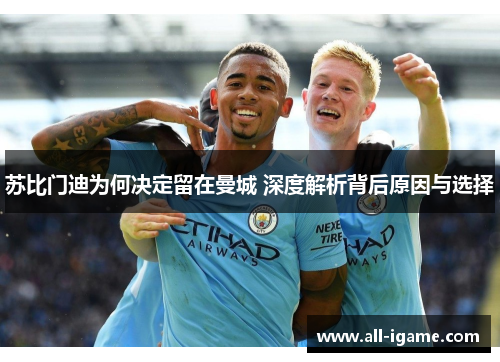 苏比门迪为何决定留在曼城 深度解析背后原因与选择