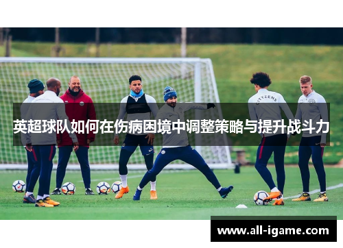 英超球队如何在伤病困境中调整策略与提升战斗力