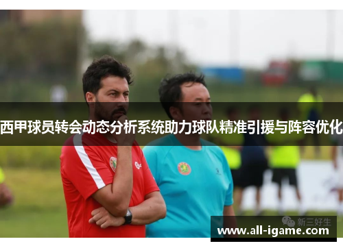 西甲球员转会动态分析系统助力球队精准引援与阵容优化