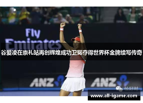 谷爱凌在崇礼站再创辉煌成功卫冕夺得世界杯金牌续写传奇