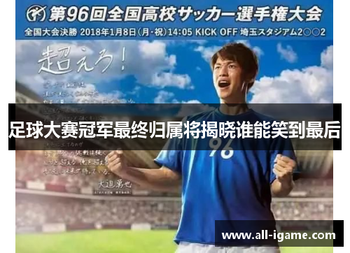 足球大赛冠军最终归属将揭晓谁能笑到最后