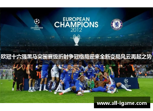 欧冠十六强黑马突围晋级折射争冠格局迎来全新变局风云再起之势