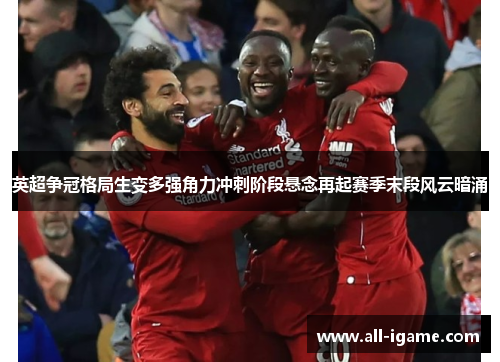 英超争冠格局生变多强角力冲刺阶段悬念再起赛季末段风云暗涌