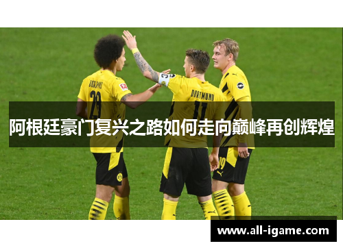 阿根廷豪门复兴之路如何走向巅峰再创辉煌 阿根廷豪门复兴之路如何走向巅峰再创辉煌