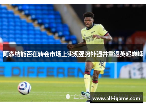 阿森纳能否在转会市场上实现强势补强并重返英超巅峰