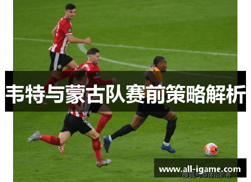 韦特与蒙古队赛前策略解析 韦特与蒙古队赛前策略解析