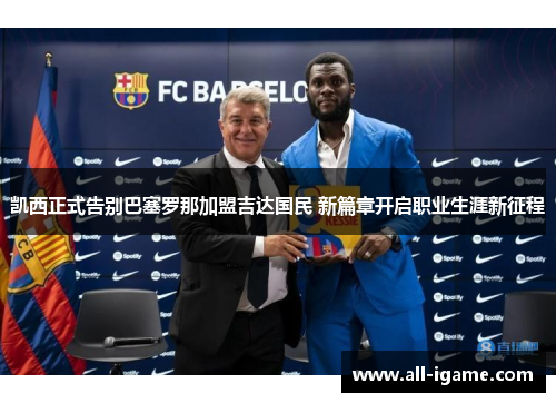 凯西正式告别巴塞罗那加盟吉达国民 新篇章开启职业生涯新征程