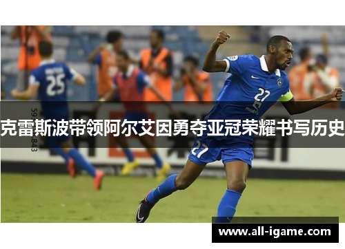 克雷斯波带领阿尔艾因勇夺亚冠荣耀书写历史