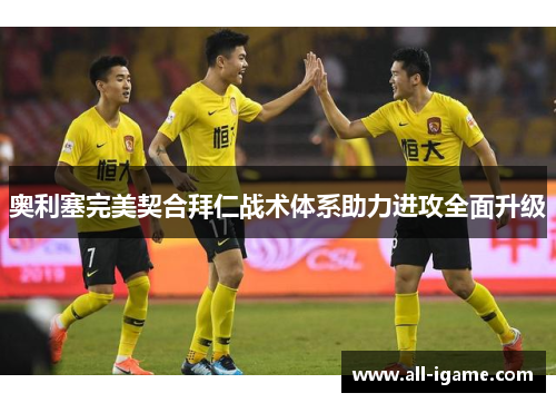 奥利塞完美契合拜仁战术体系助力进攻全面升级