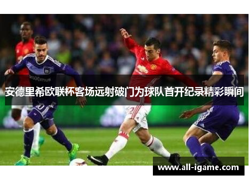 安德里希欧联杯客场远射破门为球队首开纪录精彩瞬间