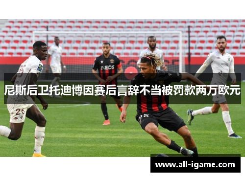 尼斯后卫托迪博因赛后言辞不当被罚款两万欧元