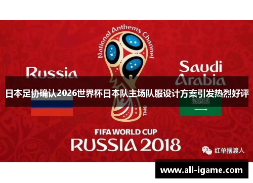 日本足协确认2026世界杯日本队主场队服设计方案引发热烈好评 日本足协确认2026世界杯日本队主场队服设计方案引发热烈好评